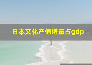 日本文化产值增量占gdp