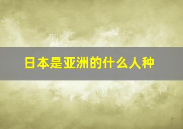 日本是亚洲的什么人种