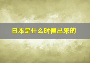 日本是什么时候出来的