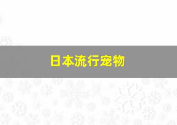 日本流行宠物