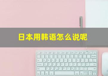 日本用韩语怎么说呢