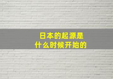 日本的起源是什么时候开始的