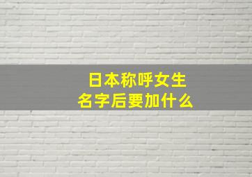 日本称呼女生名字后要加什么