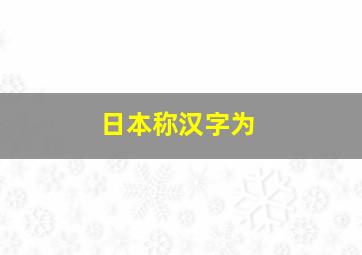 日本称汉字为