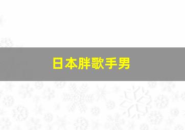 日本胖歌手男