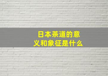 日本茶道的意义和象征是什么