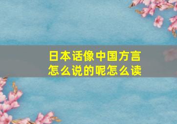 日本话像中国方言怎么说的呢怎么读