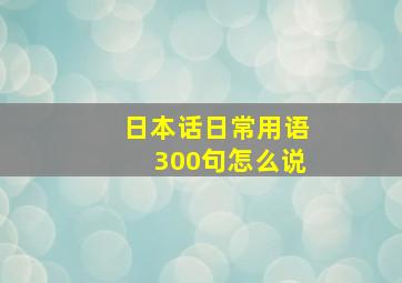 日本话日常用语300句怎么说