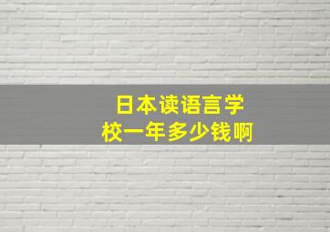 日本读语言学校一年多少钱啊