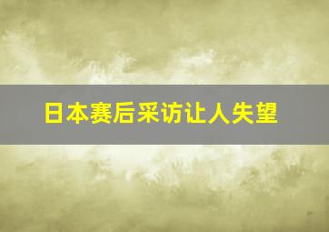 日本赛后采访让人失望