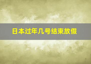 日本过年几号结束放假