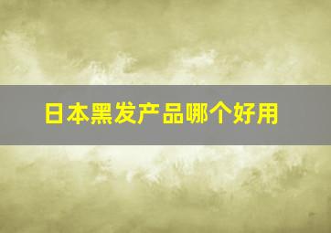 日本黑发产品哪个好用