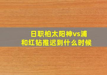 日职柏太阳神vs浦和红钻推迟到什么时候