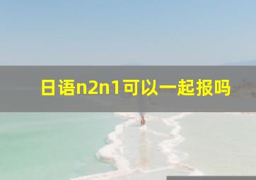 日语n2n1可以一起报吗