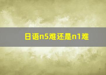 日语n5难还是n1难