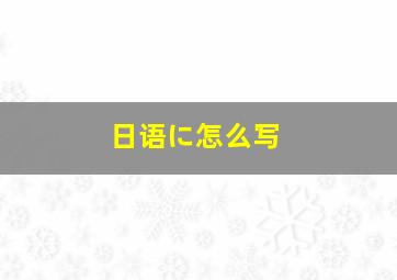 日语に怎么写