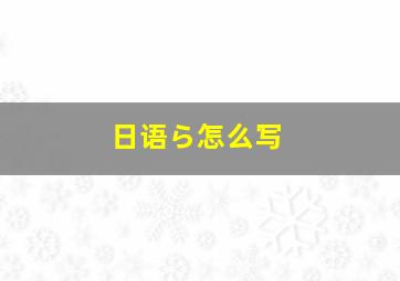 日语ら怎么写