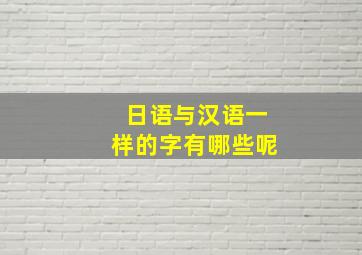 日语与汉语一样的字有哪些呢