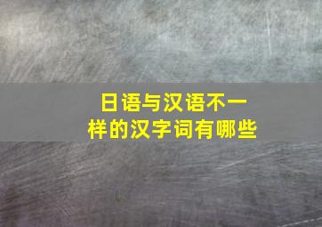 日语与汉语不一样的汉字词有哪些