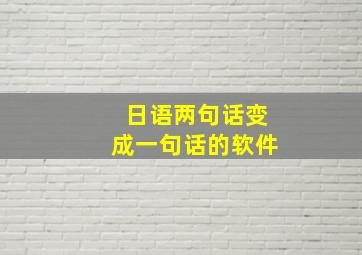 日语两句话变成一句话的软件