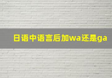 日语中语言后加wa还是ga