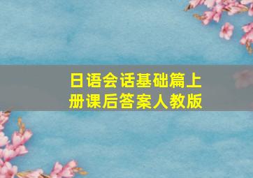 日语会话基础篇上册课后答案人教版