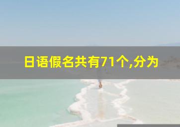 日语假名共有71个,分为