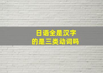 日语全是汉字的是三类动词吗