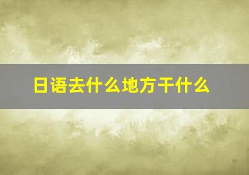 日语去什么地方干什么