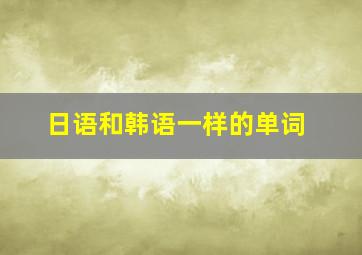 日语和韩语一样的单词