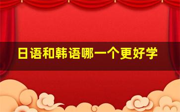 日语和韩语哪一个更好学