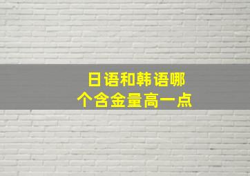 日语和韩语哪个含金量高一点