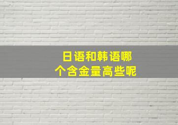 日语和韩语哪个含金量高些呢