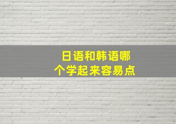 日语和韩语哪个学起来容易点