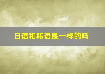 日语和韩语是一样的吗