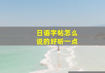 日语字帖怎么说的好听一点