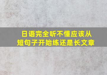 日语完全听不懂应该从短句子开始练还是长文章