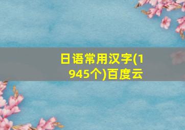 日语常用汉字(1945个)百度云