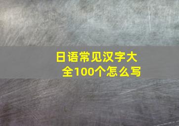 日语常见汉字大全100个怎么写