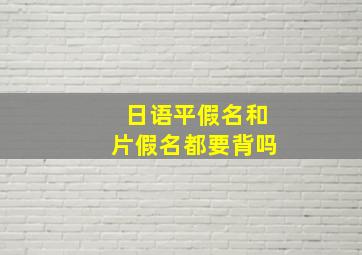 日语平假名和片假名都要背吗