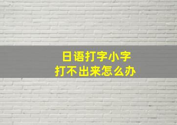 日语打字小字打不出来怎么办