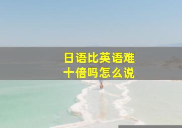 日语比英语难十倍吗怎么说