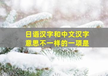 日语汉字和中文汉字意思不一样的一项是