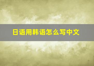 日语用韩语怎么写中文