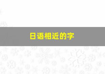 日语相近的字