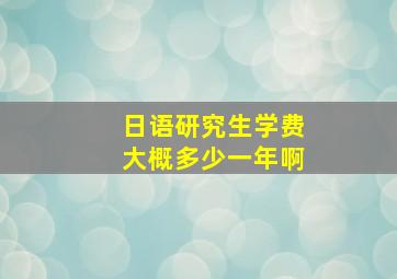 日语研究生学费大概多少一年啊