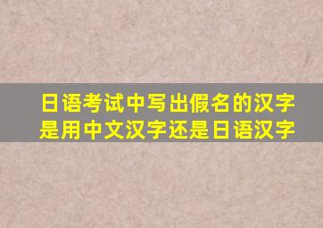 日语考试中写出假名的汉字是用中文汉字还是日语汉字