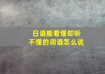 日语能看懂却听不懂的词语怎么说