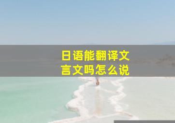 日语能翻译文言文吗怎么说