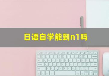 日语自学能到n1吗